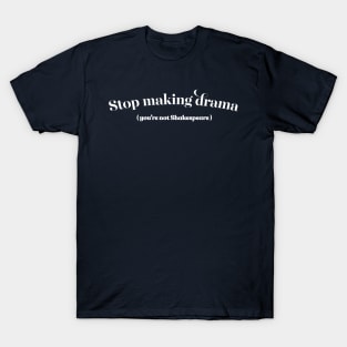 Stop Making Drama (You're Not Shakespeare) T-Shirt